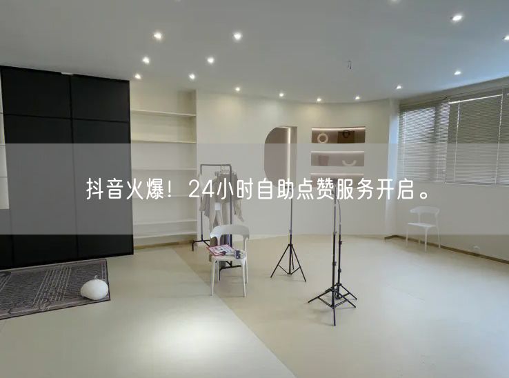 抖音火爆！24小时自助点赞服务开启。
