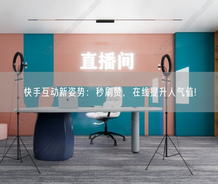 快手互动新姿势：秒刷赞，在线提升人气值!