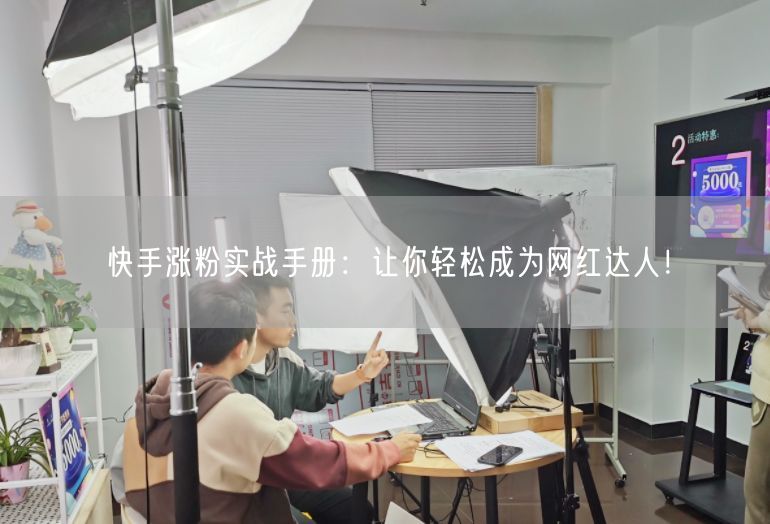 快手涨粉实战手册：让你轻松成为网红达人！