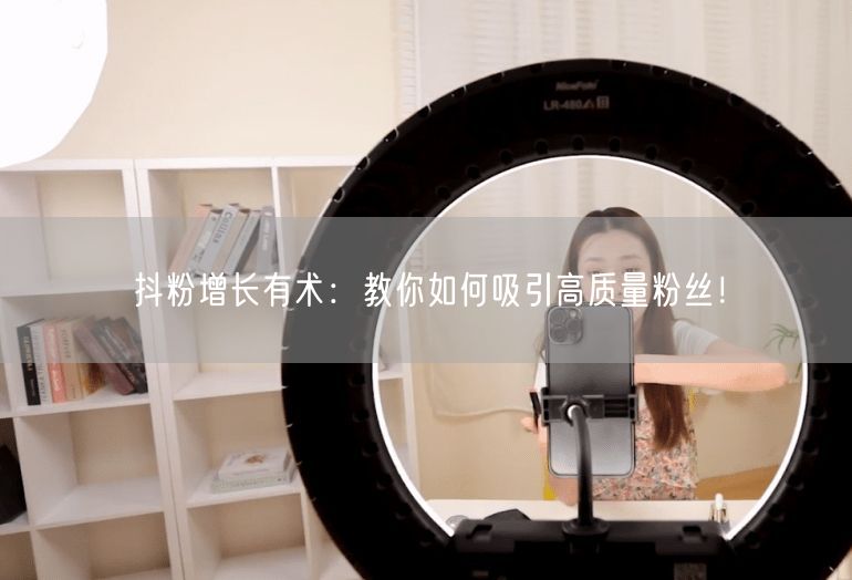 抖粉增长有术：教你如何吸引高质量粉丝！