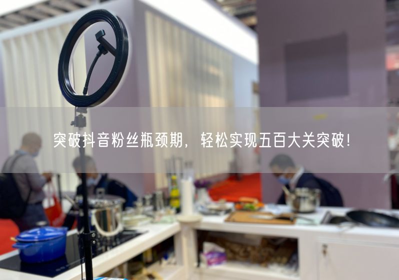 突破抖音粉丝瓶颈期，轻松实现五百大关突破！