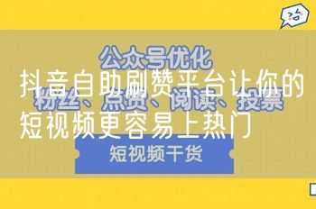 抖音自助刷赞平台让你的短视频更容易上热门