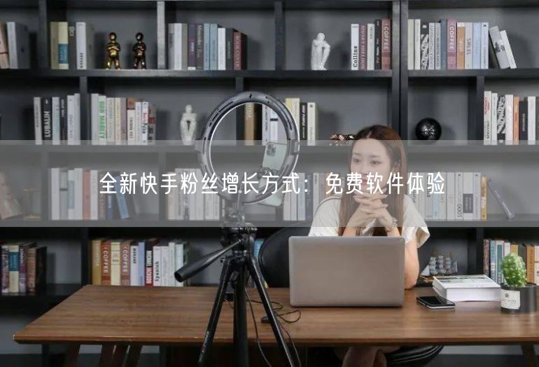 全新快手粉丝增长方式：免费软件体验