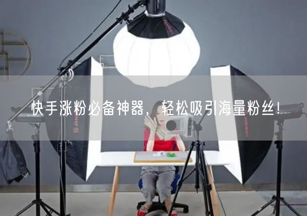 快手涨粉必备神器，轻松吸引海量粉丝！