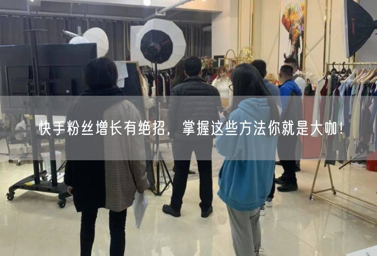 快手粉丝增长有绝招，掌握这些方法你就是大咖！
