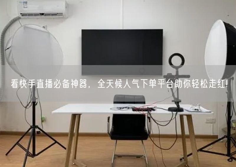 看快手直播必备神器，全天候人气下单平台助你轻松走红!