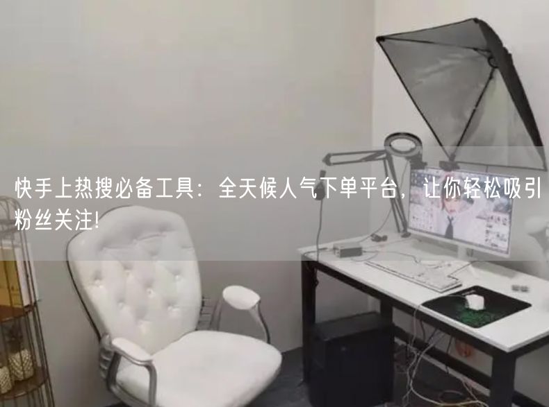 快手上热搜必备工具：全天候人气下单平台，让你轻松吸引粉丝关注!