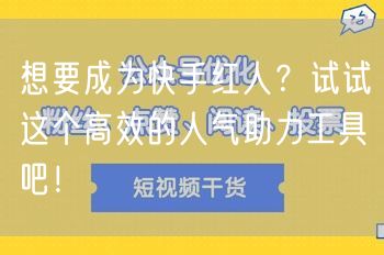 想要成为快手红人？试试这个高效的人气助力工具吧！