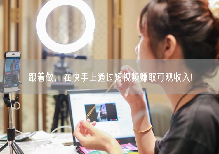 跟着做,在快手上通过短视频赚取可观收入!